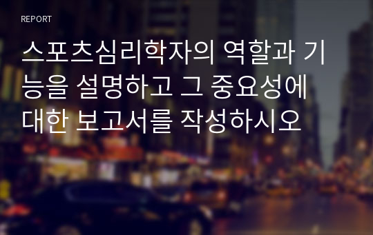 스포츠심리학자의 역할과 기능을 설명하고 그 중요성에 대한 보고서를 작성하시오