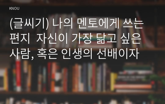 (글씨기) 나의 멘토에게 쓰는 편지  자신이 가장 닮고 싶은 사람, 혹은 인생의 선배이자