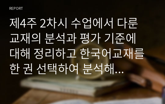 제4주 2차시 수업에서 다룬 교재의 분석과 평가 기준에 대해 정리하고 한국어교재를 한 권 선택하여 분석해 보세요.