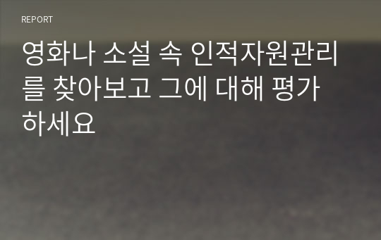 영화나 소설 속 인적자원관리를 찾아보고 그에 대해 평가하세요