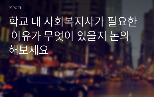 학교 내 사회복지사가 필요한 이유가 무엇이 있을지 논의해보세요