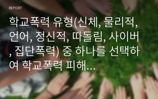 학교폭력 유형(신체, 물리적, 언어, 정신적, 따돌림, 사이버, 집단폭력) 중 하나를 선택하여 학교폭력 피해 원인과 해결 방안을 설명하시오