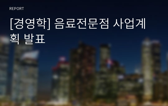 [경영학] 음료전문점 사업계획 발표