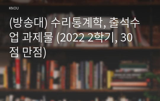 (방송대) 수리통계학, 출석수업 과제물 (2022 2학기, 30점 만점)