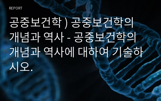 공중보건학 ) 공중보건학의 개념과 역사 - 공중보건학의 개념과 역사에 대하여 기술하시오.