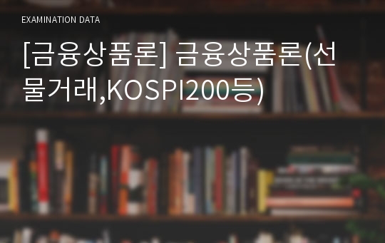 [금융상품론] 금융상품론(선물거래,KOSPI200등)