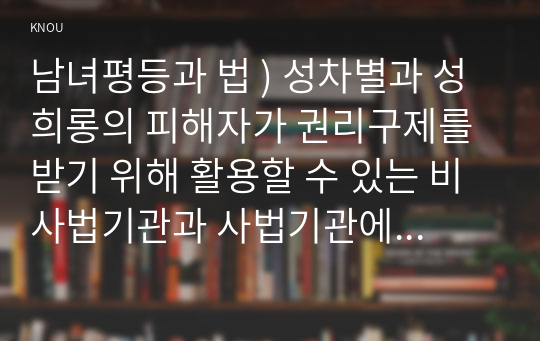 남녀평등과 법 ) 성차별과 성희롱의 피해자가 권리구제를 받기 위해 활용할 수 있는 비사법기관과 사법기관에 관하여 간략히 서술하시오.