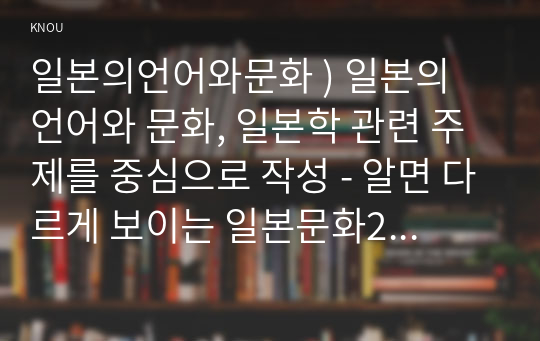 일본의언어와문화 ) 일본의 언어와 문화, 일본학 관련 주제를 중심으로 작성 - 알면 다르게 보이는 일본문화2 책을 읽고 자신이 작가가 되어 새로운 주제 또는 유사 주제로 새로운 글을 작성