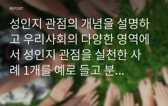 성인지 관점의 개념을 설명하고 우리사회의 다양한 영역에서 성인지 관점을 실천한 사례 1개를 예로 들고 분석하여 성인지 관점의 필요성