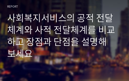 사회복지서비스의 공적 전달체계와 사적 전달체계를 비교하고 장점과 단점을 설명해 보세요