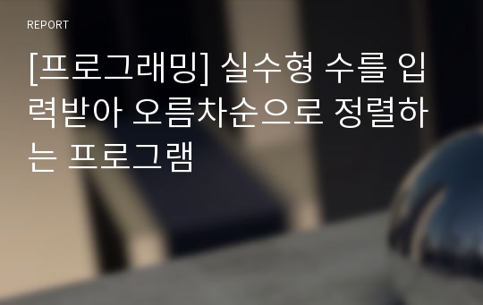 [프로그래밍] 실수형 수를 입력받아 오름차순으로 정렬하는 프로그램