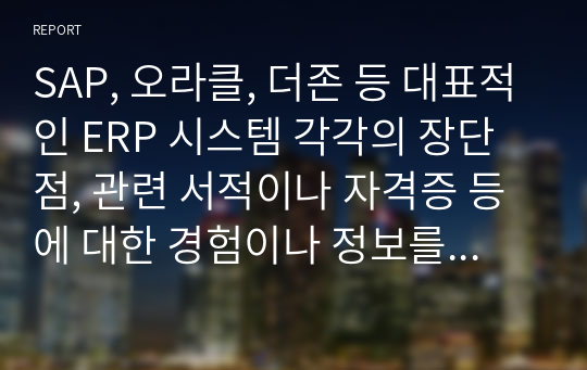 SAP, 오라클, 더존 등 대표적인 ERP 시스템 각각의 장단점, 관련 서적이나 자격증 등에 대한 경험이나 정보를 제시하고 이를 비교하시오