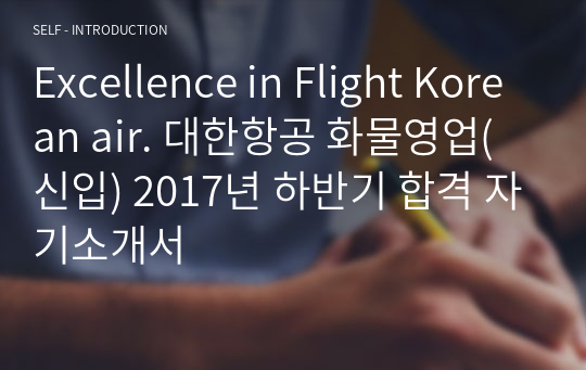 Excellence in Flight Korean air. 대한항공 화물영업(신입) 2017년 하반기 합격 자기소개서(자기소개서 작성법, 면접 준비 포함)