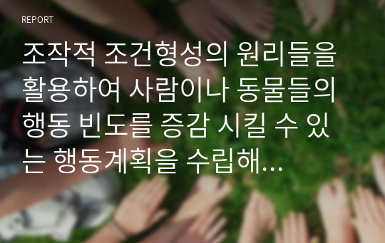 조작적 조건형성의 원리들을 활용하여 사람이나 동물들의 행동 빈도를 증감 시킬 수 있는 행동계획을 수립해보시오.