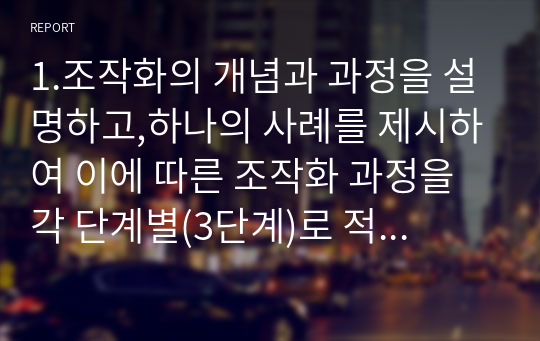 1.조작화의 개념과 과정을 설명하고,하나의 사례를 제시하여 이에 따른 조작화 과정을 각 단계별(3단계)로 적용해보세요2.신뢰도와 타당도의 개념에 대해 기술하시고,가장 좋은측정 도구에 있어서의 신뢰도와 타당도의 관계에 대해서 설명하세요