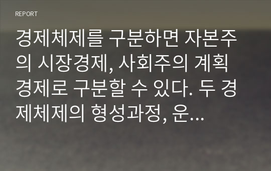 경제체제를 구분하면 자본주의 시장경제, 사회주의 계획경제로 구분할 수 있다. 두 경제체제의 형성과정, 운영원칙 및 특징 그리고 장점과 단점에 대해 논하세요.