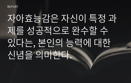 자아효능감은 자신이 특정 과제를 성공적으로 완수할 수 있다는, 본인의 능력에 대한 신념을 의미한다.