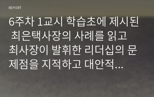 6주차 1교시 학습초에 제시된 최은택사장의 사례를 읽고 최사장이 발휘한 리더십의 문제점을 지적하고 대안적 방법을 리더십 상황이론을 적용하여