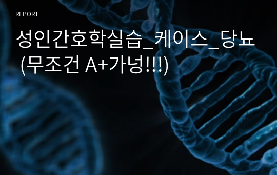 성인간호학실습_케이스_당뇨 (무조건 A+가넝!!!)