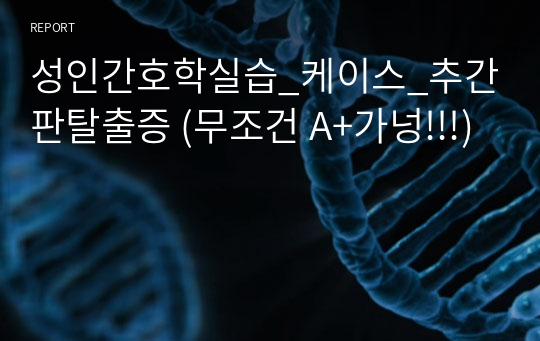 성인간호학실습_케이스_추간판탈출증 (무조건 A+가넝!!!)