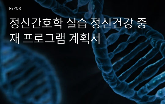 정신간호학 실습 정신건강 중재 프로그램 계획서