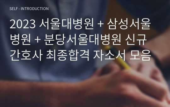 2023 서울대병원 + 삼성서울병원 + 분당서울대병원 신규간호사 최종합격 자소서 모음