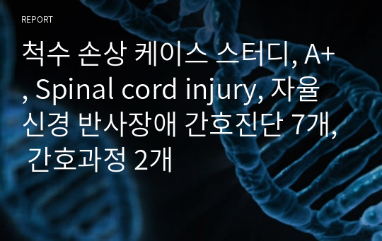 척수 손상 케이스 스터디, A+, Spinal cord injury, 자율신경 반사장애 간호진단 7개, 간호과정 2개