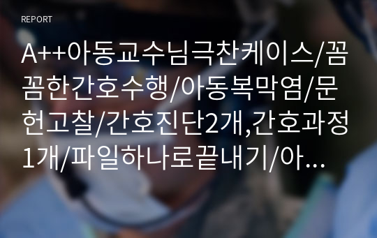 A++아동교수님극찬케이스/꼼꼼한간호수행/아동복막염/문헌고찰/간호진단2개,간호과정1개/파일하나로끝내기/아동실습케이스/실습 ALL A+받음!