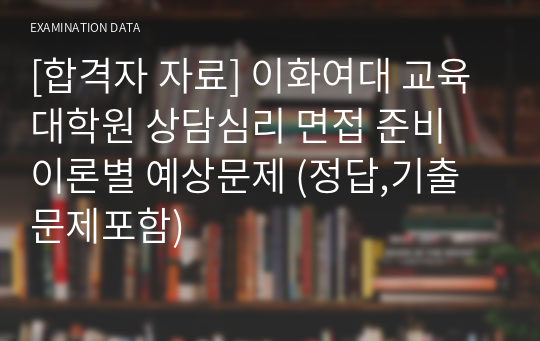 [합격자 자료] 이화여대 교육대학원 상담심리 면접 준비 이론별 예상문제 (정답,기출문제포함)