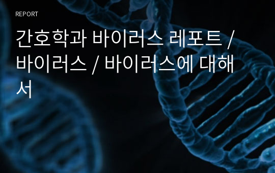 간호학과 바이러스 레포트 / 바이러스 / 바이러스에 대해서