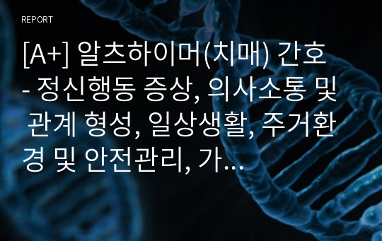 [A+] 알츠하이머(치매) 간호 - 정신행동 증상, 의사소통 및 관계 형성, 일상생활, 주거환경 및 안전관리, 가족을 위한 지원