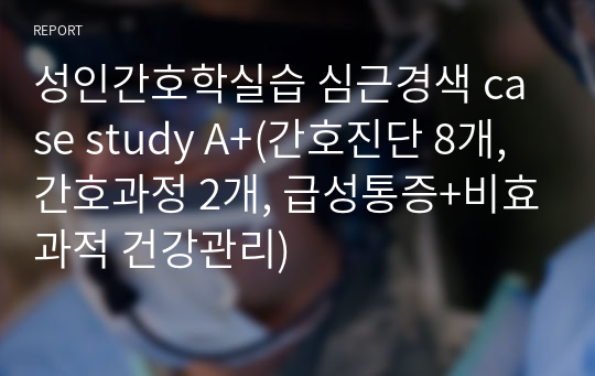 성인간호학실습 심근경색 case study A+(간호진단 8개, 간호과정 2개, 급성통증+비효과적 건강관리)