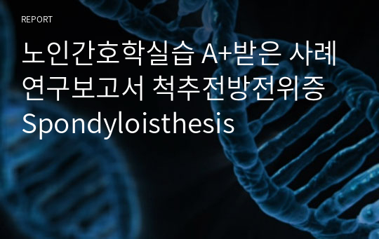 노인간호학실습 A+받은 사례연구보고서 척추전방전위증 Spondyloisthesis