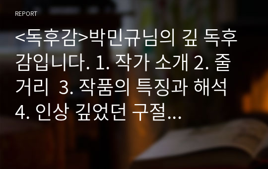 &lt;독후감&gt;박민규님의 깊 독후감입니다. 1. 작가 소개 2. 줄거리  3. 작품의 특징과 해석 4. 인상 깊었던 구절  의 순서로 작성하였습니다.  독후감을 작성하시거나 책을 이해하시는 데 도움이 되셨으면 좋겠습니다.