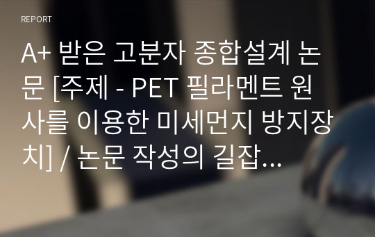 A+ 받은 고분자 종합설계 논문 [주제 - PET 필라멘트 원사를 이용한 미세먼지 방지장치] / 논문 작성의 길잡이, 아이디어 활용 가능