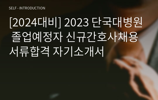 [2024대비] 2023 단국대병원 졸업예정자 신규간호사채용 서류합격 자기소개서