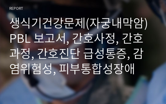 생식기건강문제(자궁내막암) PBL 보고서, 간호사정, 간호과정, 간호진단 급성통증, 감염위험성, 피부통합성장애