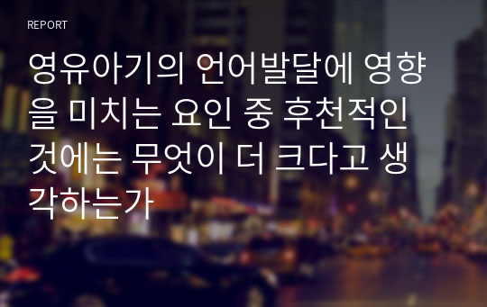 영유아기의 언어발달에 영향을 미치는 요인 중 후천적인 것에는 무엇이 더 크다고 생각하는가