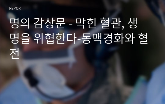 명의 감상문 - 막힌 혈관, 생명을 위협한다-동맥경화와 혈전