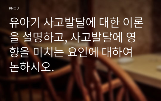 유아기 사고발달에 대한 이론을 설명하고, 사고발달에 영향을 미치는 요인에 대하여 논하시오.