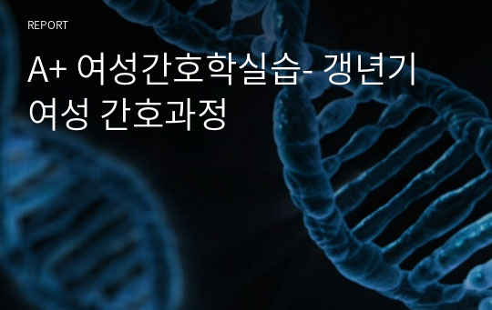 A+ 여성간호학실습- 갱년기 여성 간호과정