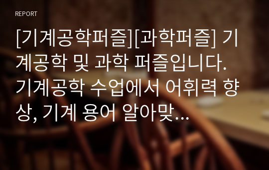 [기계공학퍼즐][과학퍼즐] 기계공학 및 과학 퍼즐입니다. 기계공학 수업에서 어휘력 향상, 기계 용어 알아맞히기 퀴즈대회 등에 두루 사용하면 효과가 매우 좋습니다. 또한 가격 대비 가성비가 좋습니다. 참고로 이 퍼즐에 사용된 단어들은 100퍼센트 교과서 및 모의고사를 참고했습니다.