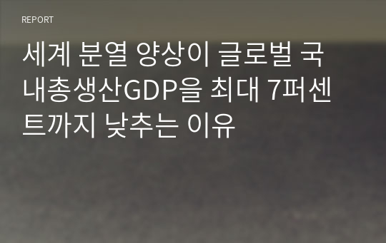 세계 분열 양상이 글로벌 국내총생산GDP을 최대 7퍼센트까지 낮추는 이유