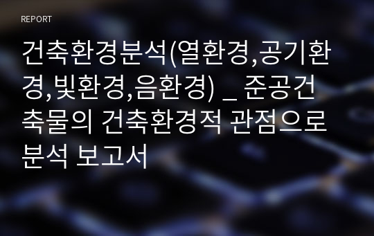 건축환경분석(열환경,공기환경,빛환경,음환경) _ 준공건축물의 건축환경적 관점으로 분석 보고서