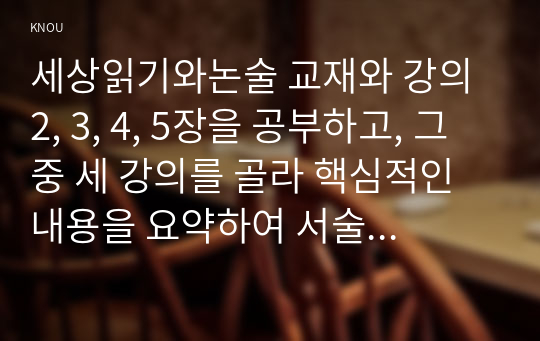 세상읽기와논술 교재와 강의 2, 3, 4, 5장을 공부하고, 그 중 세 강의를 골라 핵심적인 내용을 요약하여 서술합니다.