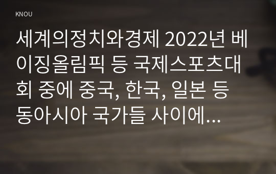 세계의정치와경제 2022년 베이징올림픽 등 국제스포츠대회 중에 중국, 한국, 일본 등 동아시아 국가들 사이에서 발생한 혐오와 갈등의 현상을 기술하고, 혐오과 갈등이 심화되었을 때 예상할 수 있는 문제, 이러한 일들이 발생하게 된 원인과 과정, 그리고 해결 방안 등에 대해서 논의해 보시오.