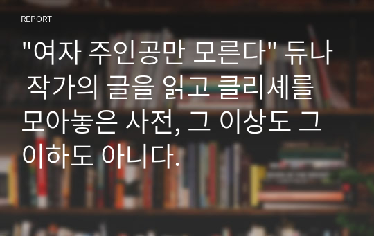 &quot;여자 주인공만 모른다&quot; 듀나 작가의 글을 읽고 클리셰를 모아놓은 사전, 그 이상도 그 이하도 아니다.