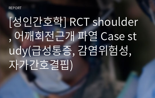 [성인간호학] RCT shoulder, 어깨회전근개 파열 Case study(급성통증, 감염위험성, 자가간호결핍)