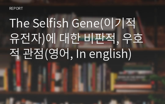 The Selfish Gene(이기적 유전자)에 대한 비판적, 우호적 관점(영어, In english)