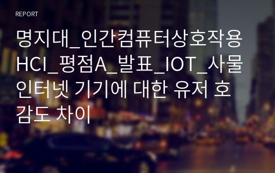 명지대_인간컴퓨터상호작용HCI_평점A_발표_IOT_사물 인터넷 기기에 대한 유저 호감도 차이